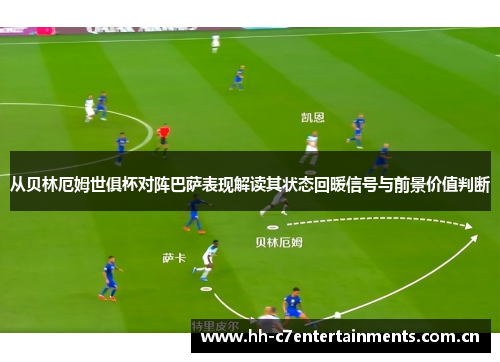 从贝林厄姆世俱杯对阵巴萨表现解读其状态回暖信号与前景价值判断