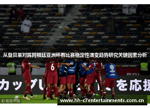 从登贝莱对阵阿根廷亚洲杯看比赛稳定性演变趋势研究关键因素分析 从登贝莱对阵阿根廷亚洲杯看比赛稳定性演变趋势研究关键因素分析