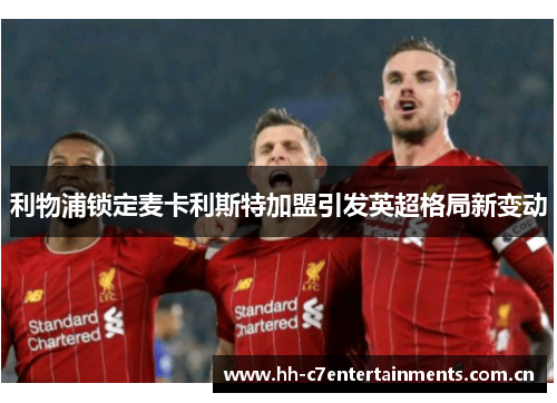 利物浦锁定麦卡利斯特加盟引发英超格局新变动