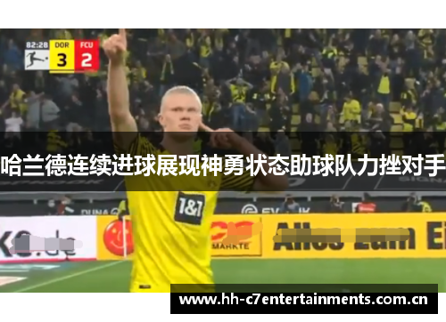 哈兰德连续进球展现神勇状态助球队力挫对手 哈兰德连续进球展现神勇状态助球队力挫对手