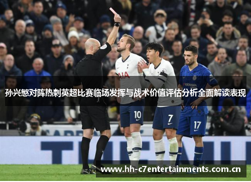 孙兴慜对阵热刺英超比赛临场发挥与战术价值评估分析全面解读表现
