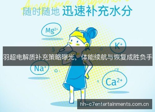 羽超电解质补充策略曝光,体能续航与恢复成胜负手 羽超电解质补充策略曝光,体能续航与恢复成胜负手